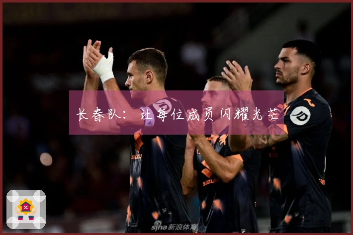 长春队：让每位成员闪耀光芒